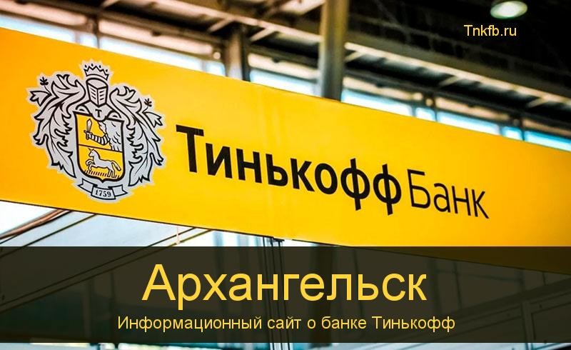 Тинькофф банк Архангельск: адреса 6 банкоматов, время работы, лимиты и валюта